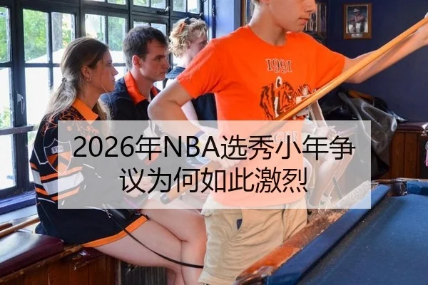 2026年NBA选秀小年争议为何如此激烈