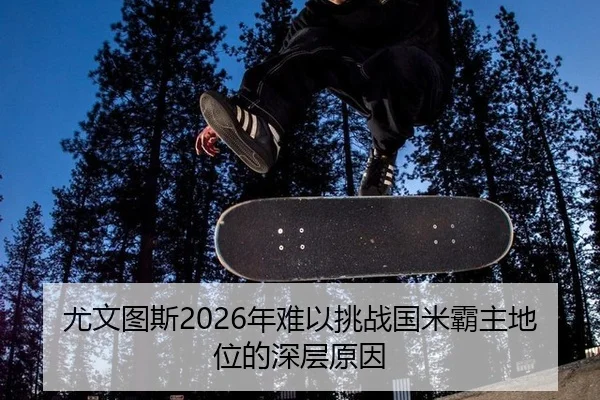 尤文图斯2026年难以挑战国米霸主地位的深层原因
