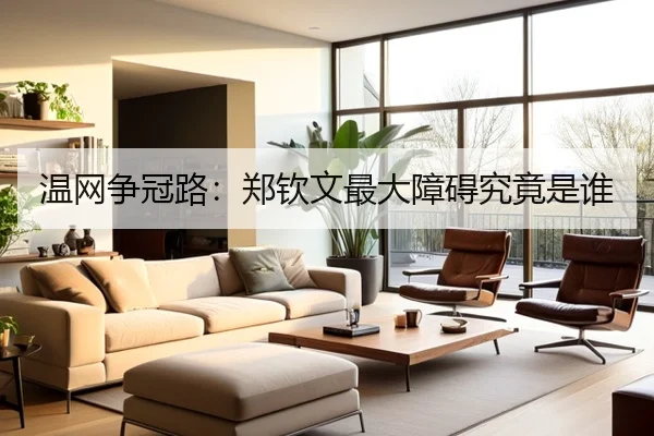 温网争冠路：郑钦文最大障碍究竟是谁