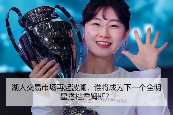 湖人交易市场再起波澜，谁将成为下一个全明星搭档詹姆斯？